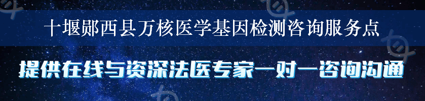 十堰郧西县万核医学基因检测咨询服务点